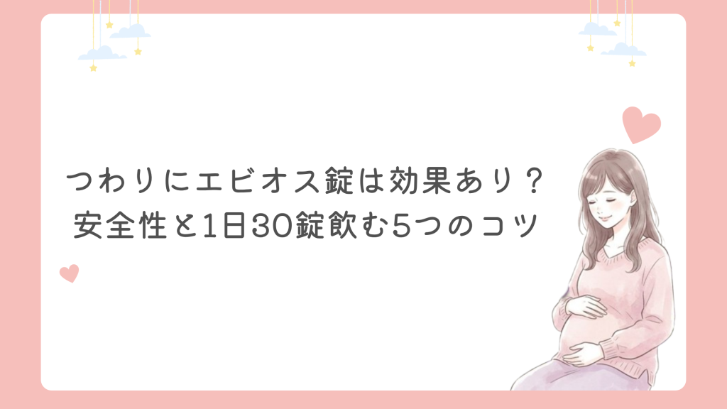 つわりにエビオス錠は効果あり？安全性と1日30錠飲む5つのコツ