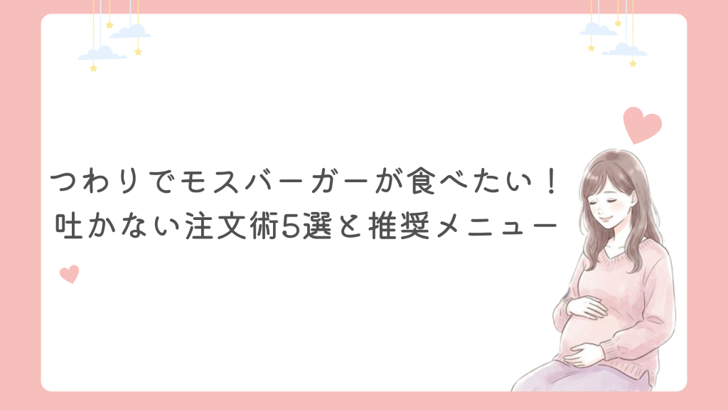 つわりでモスバーガーが食べたい！吐かない注文術5選と推奨メニュー